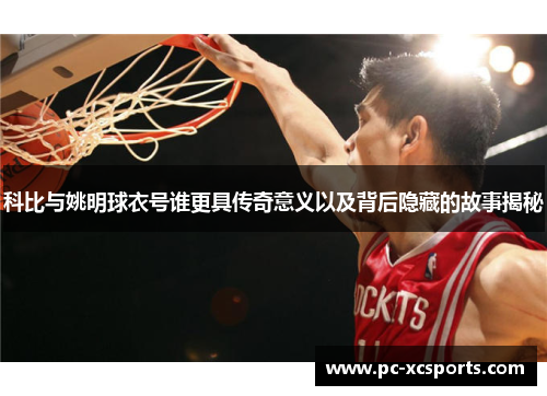 科比与姚明球衣号谁更具传奇意义以及背后隐藏的故事揭秘