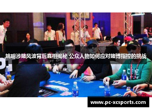 姚明涉赌风波背后真相揭秘 公众人物如何应对赌博指控的挑战