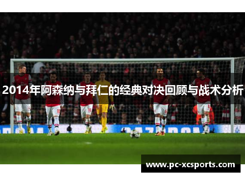 2014年阿森纳与拜仁的经典对决回顾与战术分析