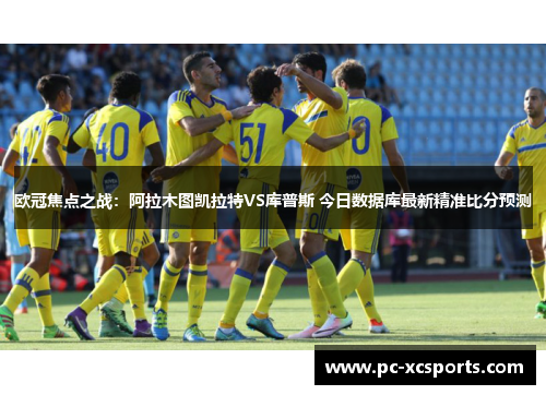 欧冠焦点之战：阿拉木图凯拉特VS库普斯 今日数据库最新精准比分预测