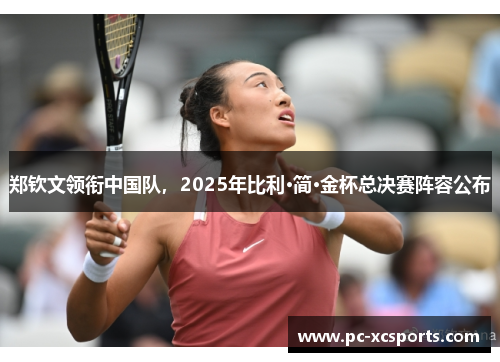 郑钦文领衔中国队，2025年比利·简·金杯总决赛阵容公布
