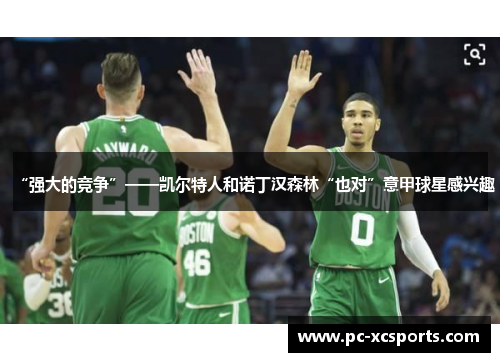 “强大的竞争”——凯尔特人和诺丁汉森林“也对”意甲球星感兴趣